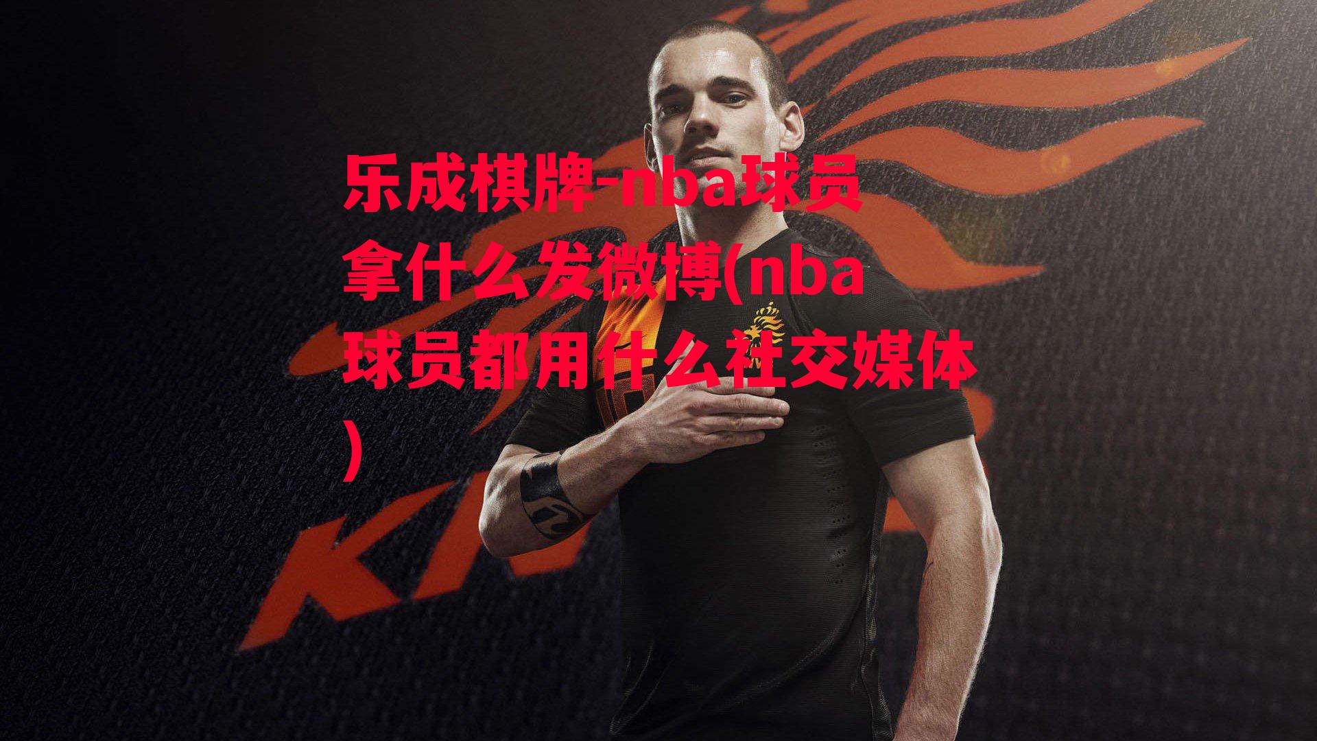 nba球员拿什么发微博(nba球员都用什么社交媒体)